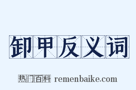 卸甲反义词是什么意思的图片